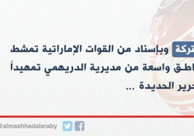 عاجل : القوات المشتركة وبإسناد من القوات الإماراتية تمشط مناطق واسعة من الدريهيمي 